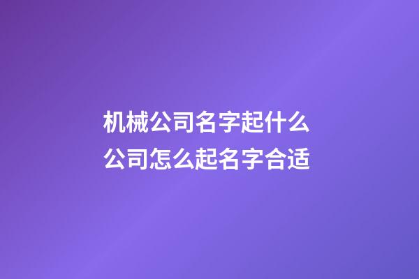 机械公司名字起什么 公司怎么起名字合适